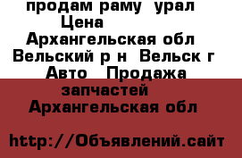 продам раму  урал › Цена ­ 40 000 - Архангельская обл., Вельский р-н, Вельск г. Авто » Продажа запчастей   . Архангельская обл.